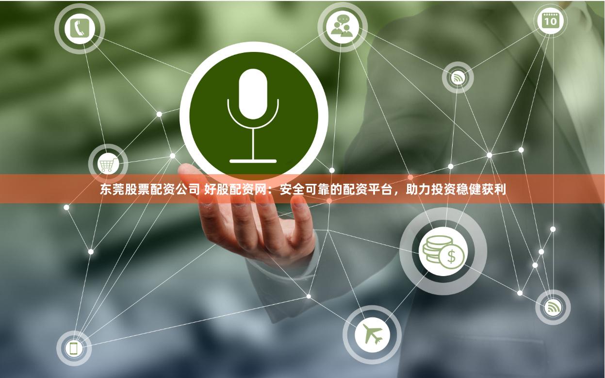 东莞股票配资公司 好股配资网：安全可靠的配资平台，助力投资稳健获利