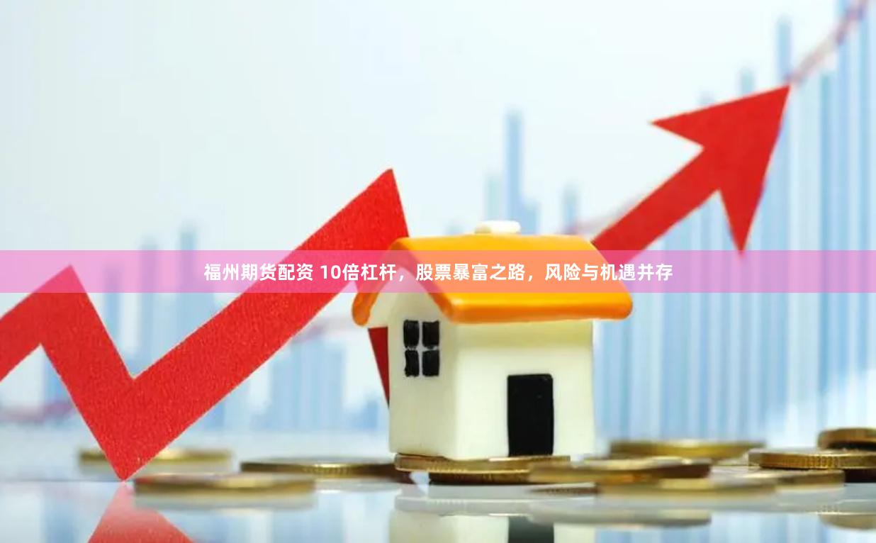 福州期货配资 10倍杠杆，股票暴富之路，风险与机遇并存