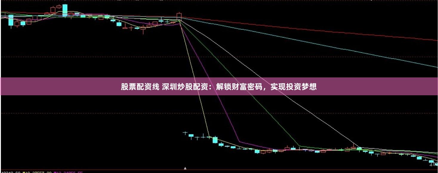 股票配资线 深圳炒股配资：解锁财富密码，实现投资梦想