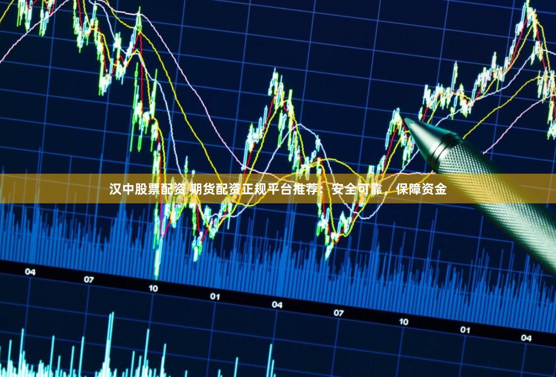 汉中股票配资 期货配资正规平台推荐：安全可靠，保障资金