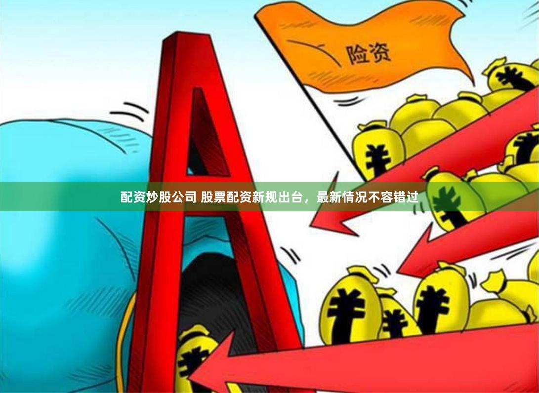配资炒股公司 股票配资新规出台，最新情况不容错过