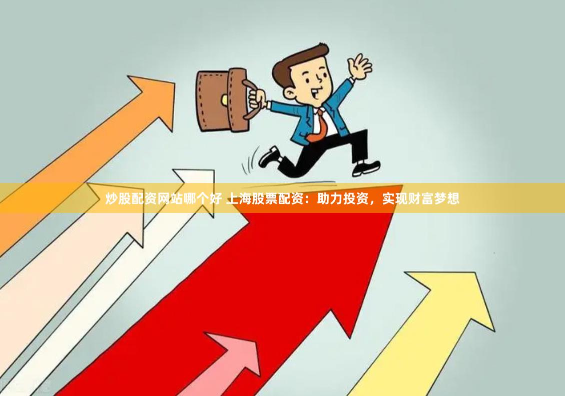 炒股配资网站哪个好 上海股票配资：助力投资，实现财富梦想