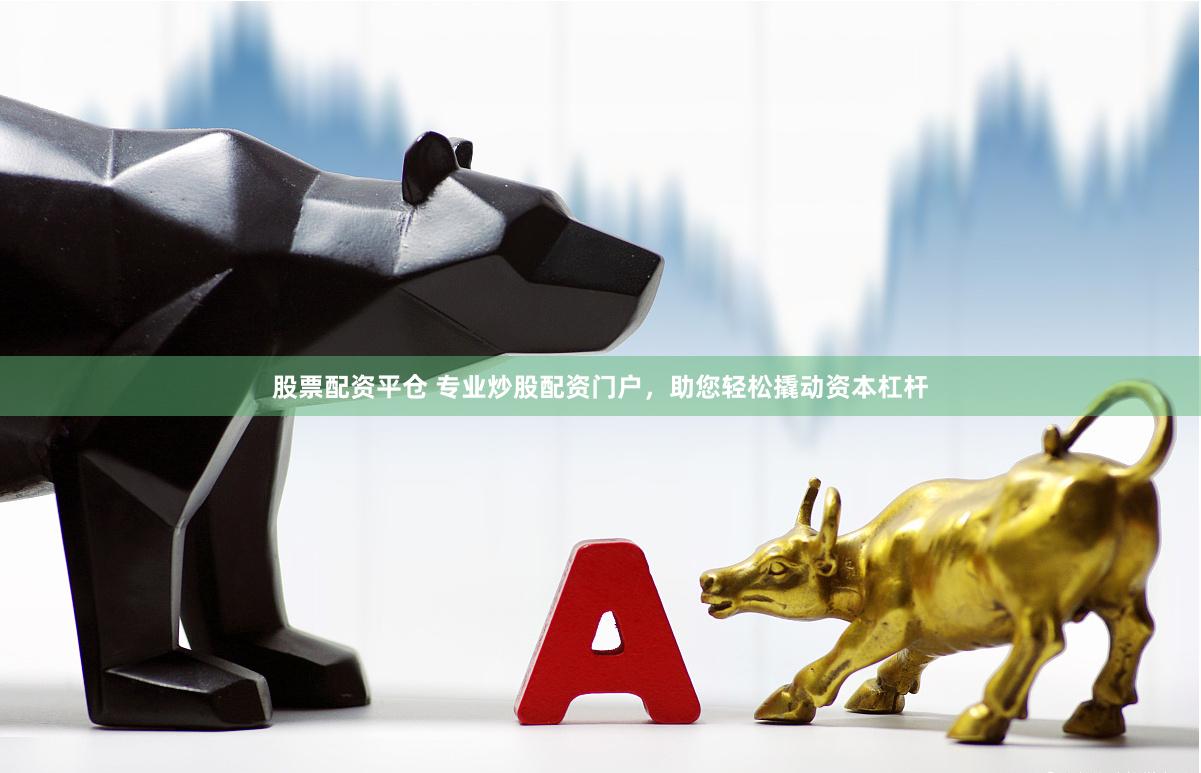 股票配资平仓 专业炒股配资门户，助您轻松撬动资本杠杆