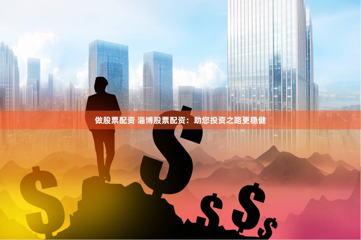 做股票配资 淄博股票配资：助您投资之路更稳健