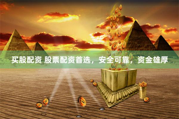 买股配资 股票配资首选，安全可靠，资金雄厚