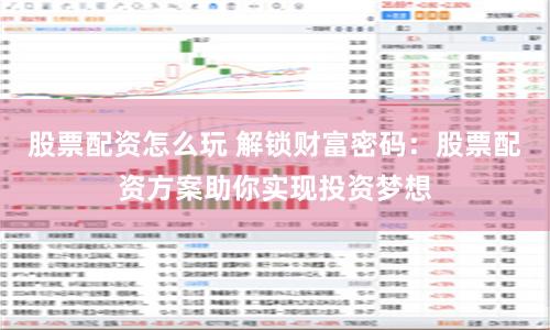 股票配资怎么玩 解锁财富密码：股票配资方案助你实现投资梦想