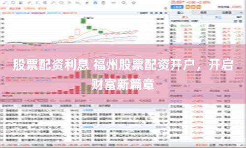 股票配资利息 福州股票配资开户，开启财富新篇章
