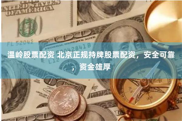 温岭股票配资 北京正规持牌股票配资，安全可靠，资金雄厚