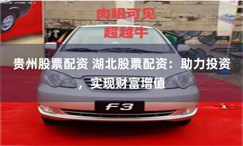 贵州股票配资 湖北股票配资：助力投资，实现财富增值