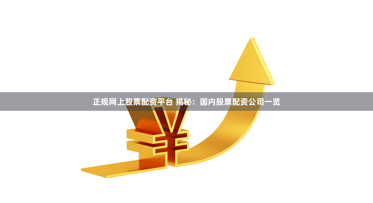 正规网上股票配资平台 揭秘：国内股票配资公司一览