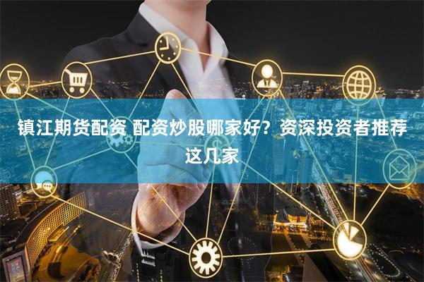 镇江期货配资 配资炒股哪家好？资深投资者推荐这几家