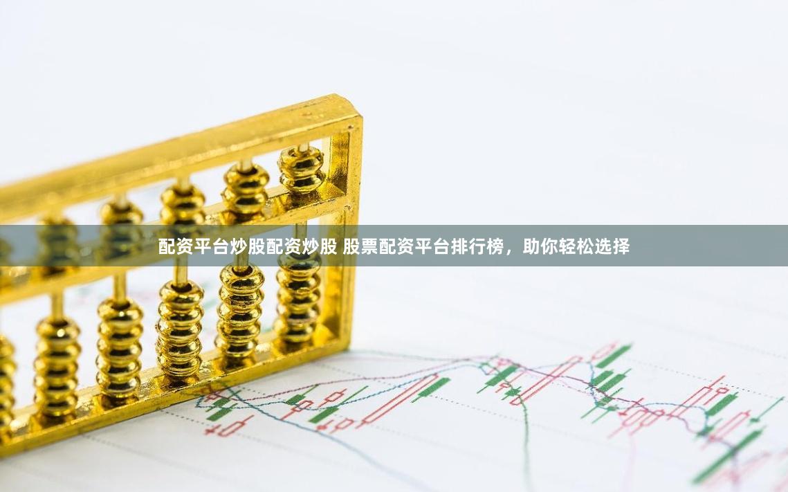配资平台炒股配资炒股 股票配资平台排行榜，助你轻松选择