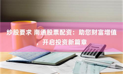 炒股要求 南通股票配资：助您财富增值，开启投资新篇章