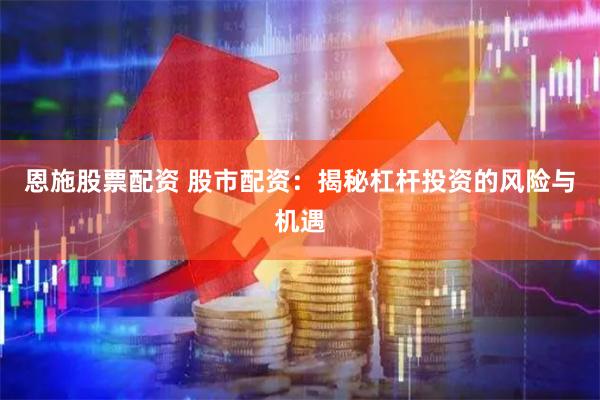 恩施股票配资 股市配资：揭秘杠杆投资的风险与机遇