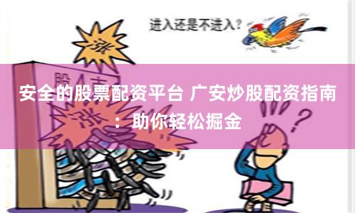 安全的股票配资平台 广安炒股配资指南：助你轻松掘金