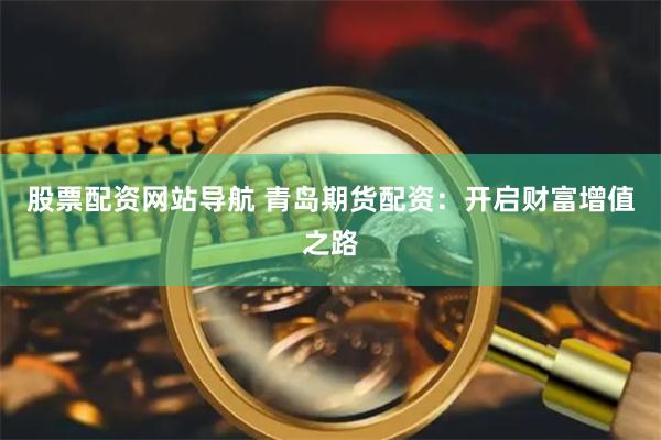 股票配资网站导航 青岛期货配资：开启财富增值之路