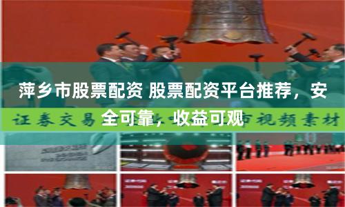 萍乡市股票配资 股票配资平台推荐,安全可靠,收益可观