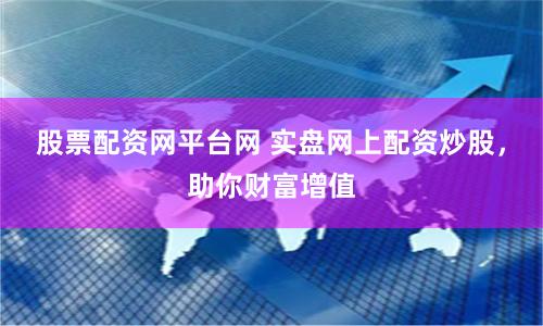 股票配资网平台网 实盘网上配资炒股，助你财富增值