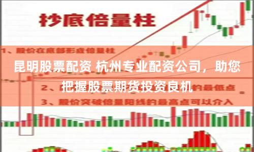 昆明股票配资 杭州专业配资公司,助您把握股票期货投资良机