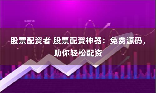 股票配资者 股票配资神器:免费源码,助你轻松配资
