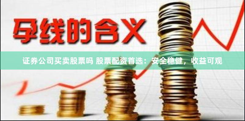 证券公司买卖股票吗 股票配资首选:安全稳健,收益可观