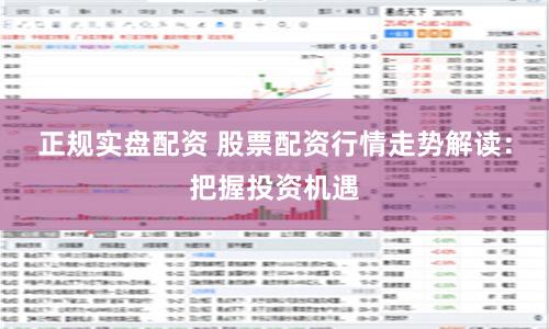 正规实盘配资 股票配资行情走势解读:把握投资机遇