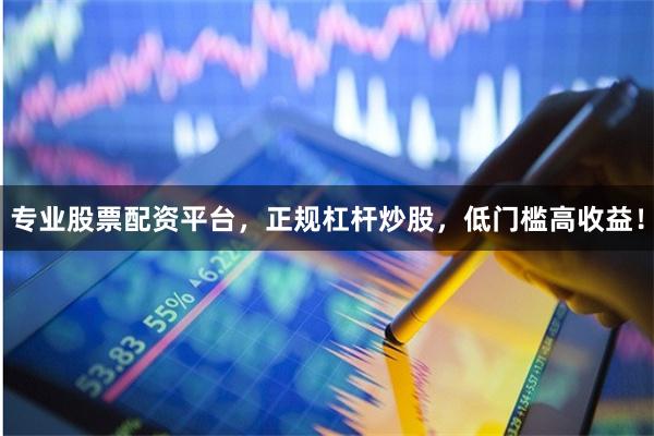 专业股票配资平台，正规杠杆炒股，低门槛高收益！