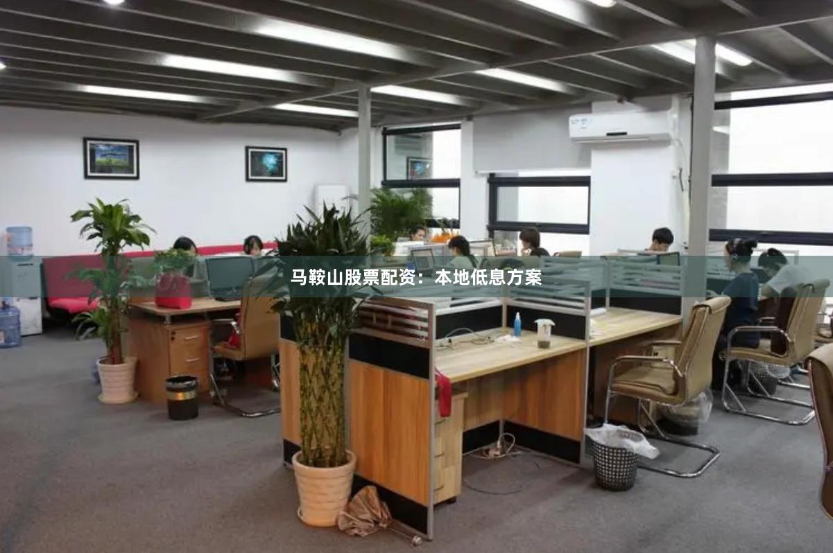 马鞍山股票配资：本地低息方案