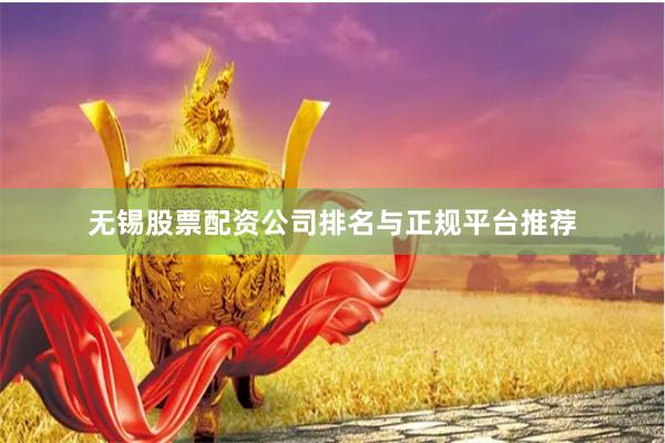 无锡股票配资公司排名与正规平台推荐