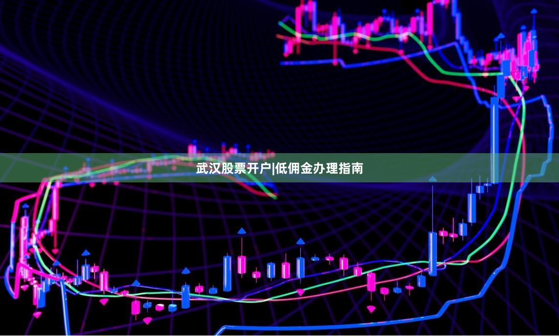 武汉股票开户|低佣金办理指南