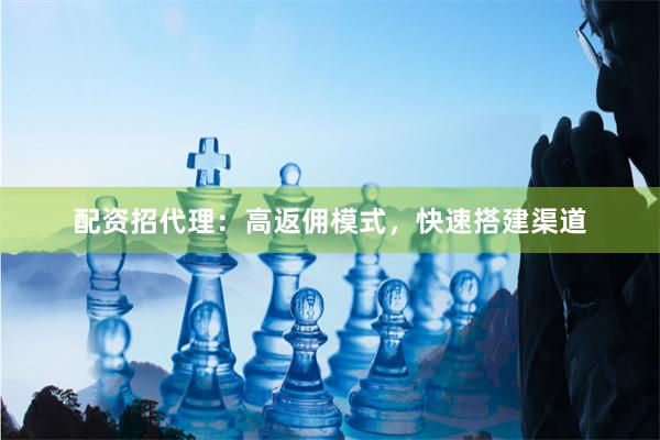 配资招代理:高返佣模式,快速搭建渠道