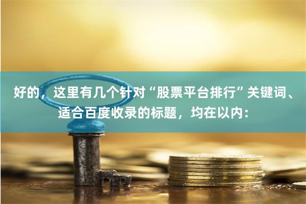 好的，这里有几个针对“股票平台排行”关键词、适合百度收录的标题，均在以内：