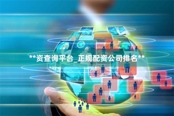 **资查询平台_正规配资公司排名**