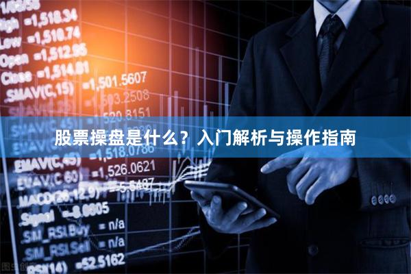 股票操盘是什么？入门解析与操作指南