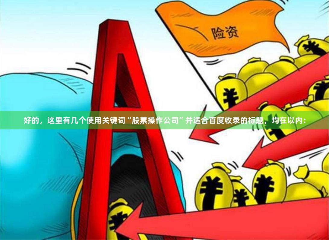 好的,这里有几个使用关键词“股票操作公司”并适合百度收录的标题,均在以内:
