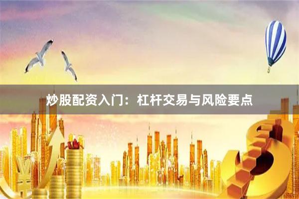 炒股配资入门:杠杆交易与风险要点