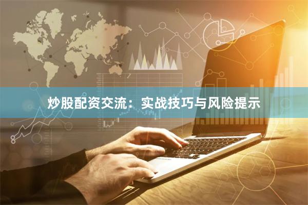 炒股配资交流:实战技巧与风险提示
