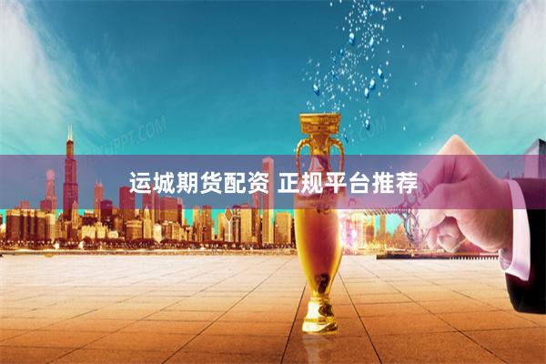 运城期货配资 正规平台推荐