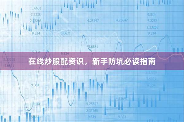 在线炒股配资识，新手防坑必读指南