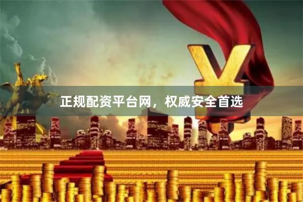 正规配资平台网,权威安全首选