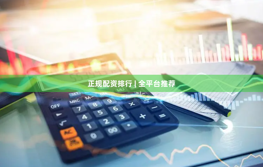 正规配资排行 | 全平台推荐