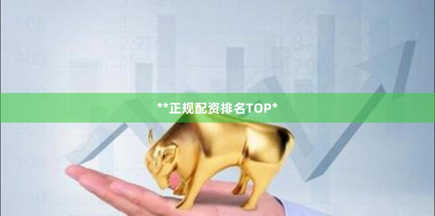 **正规配资排名TOP*