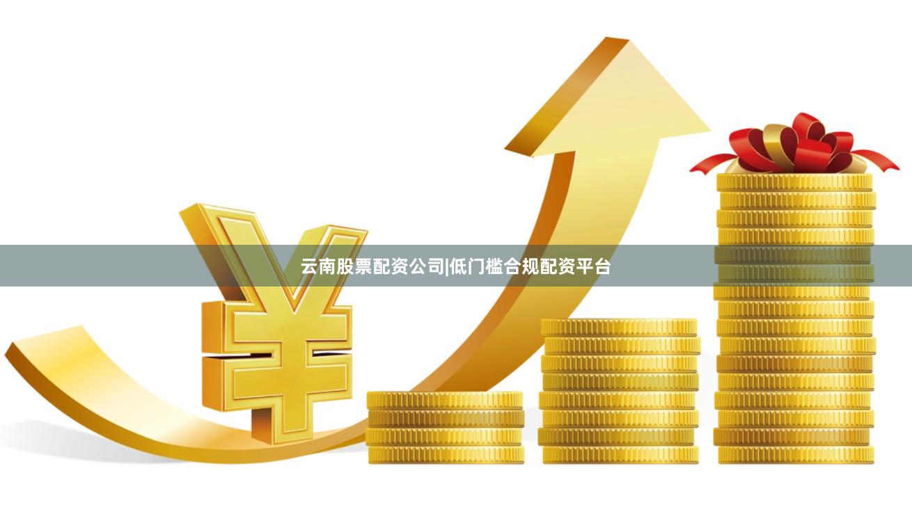 云南股票配资公司|低门槛合规配资平台