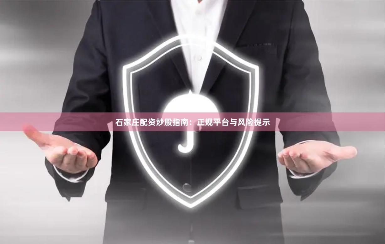 石家庄配资炒股指南：正规平台与风险提示