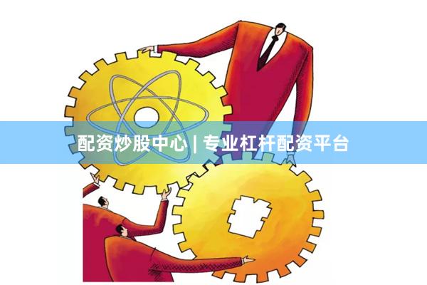 配资炒股中心 | 专业杠杆配资平台