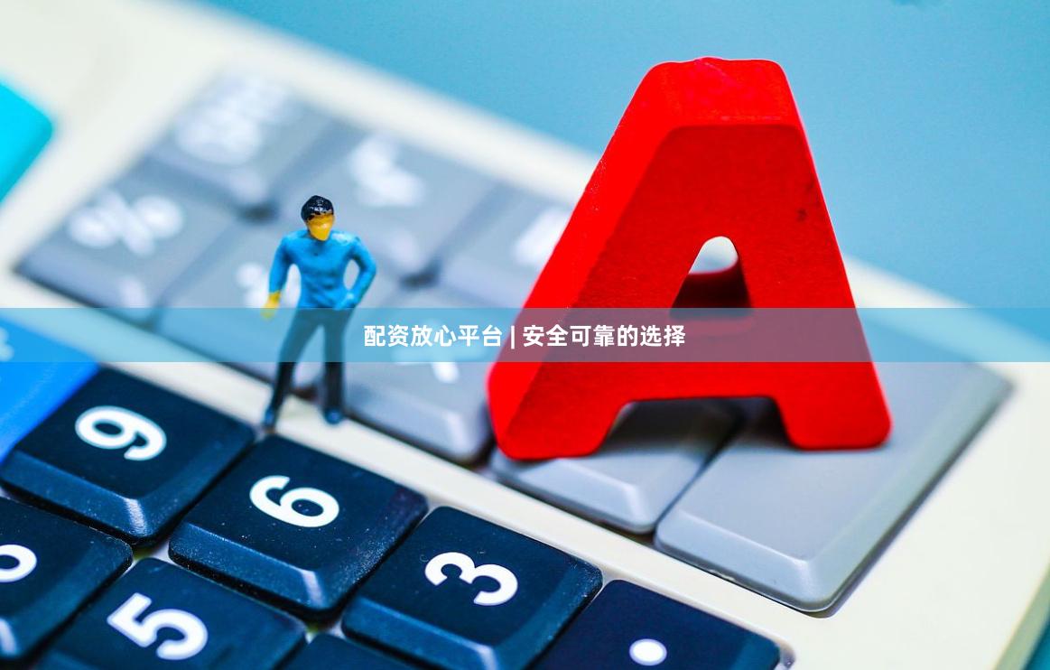 配资放心平台 | 安全可靠的选择