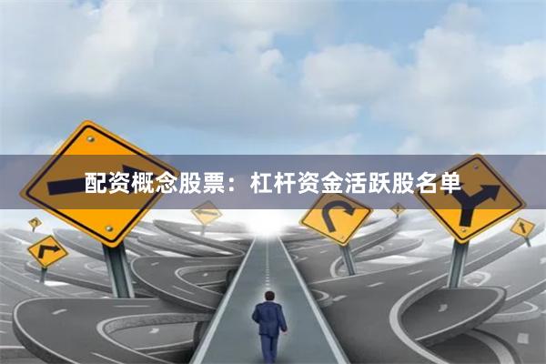配资概念股票：杠杆资金活跃股名单
