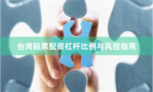 台湾股票配资杠杆比例与风控指南