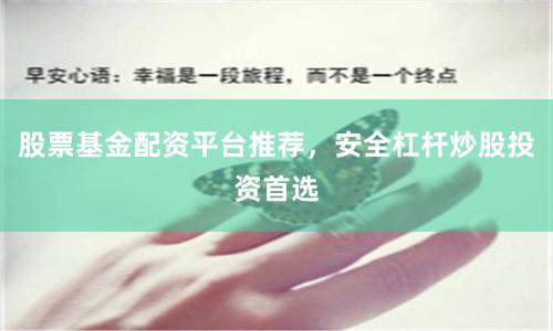 股票基金配资平台推荐，安全杠杆炒股投资首选