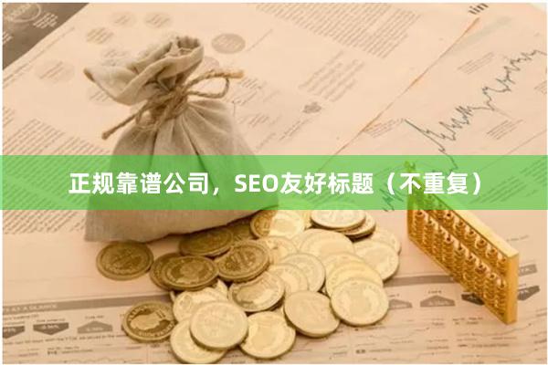 正规靠谱公司,SEO友好标题(不重复)